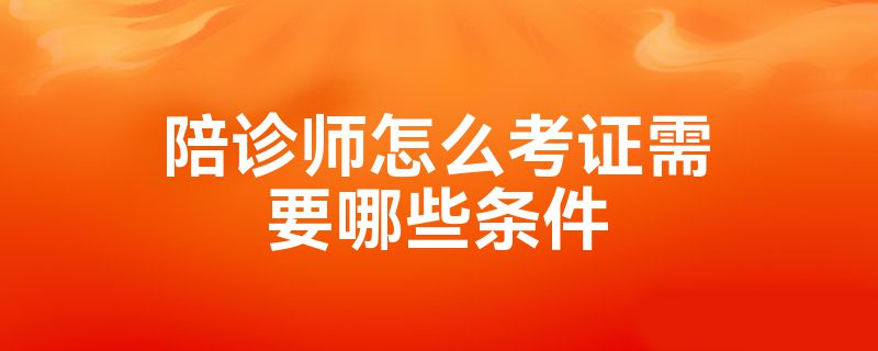 陪诊师怎么考证需要哪些条件